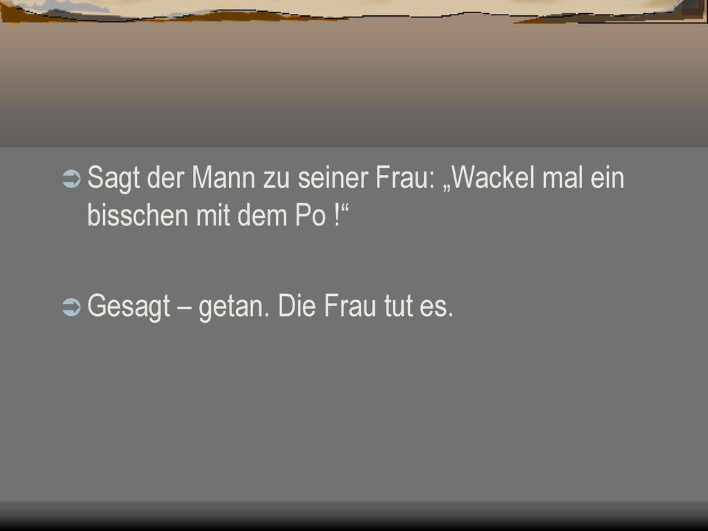 Sagt der Mann zu seiner Frau: „Wackel mal ein bisschen mit dem Po !