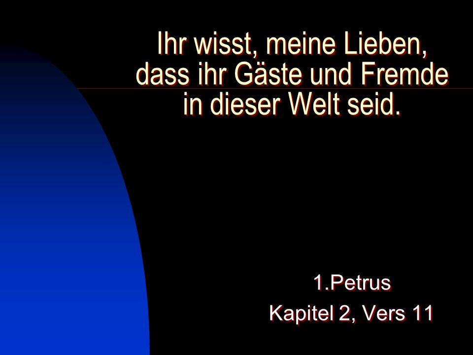 Ihr wisst, meine Lieben, dass ihr Gäste und Fremde in dieser Welt seid.