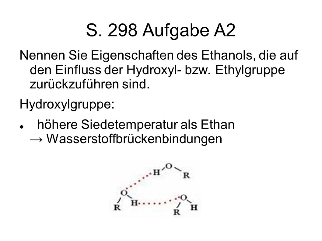 S. 298 Aufgabe A2 Nennen Sie Eigenschaften des Ethanols, die auf den Einfluss der Hydroxyl- bzw. Ethylgruppe zurückzuführen sind.