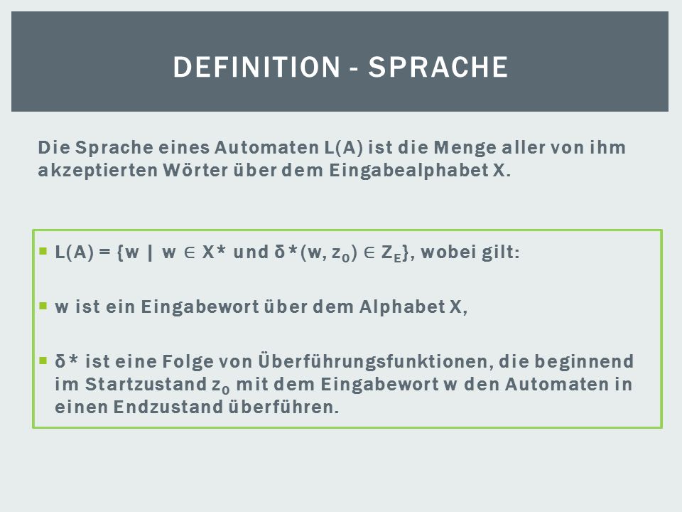 Definition - Sprache Die Sprache eines Automaten L(A) ist die Menge aller von ihm akzeptierten Wörter über dem Eingabealphabet X.