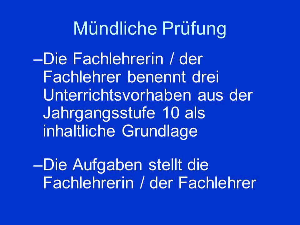 Mündliche Prüfung Die Fachlehrerin / der Fachlehrer benennt drei Unterrichtsvorhaben aus der Jahrgangsstufe 10 als inhaltliche Grundlage.