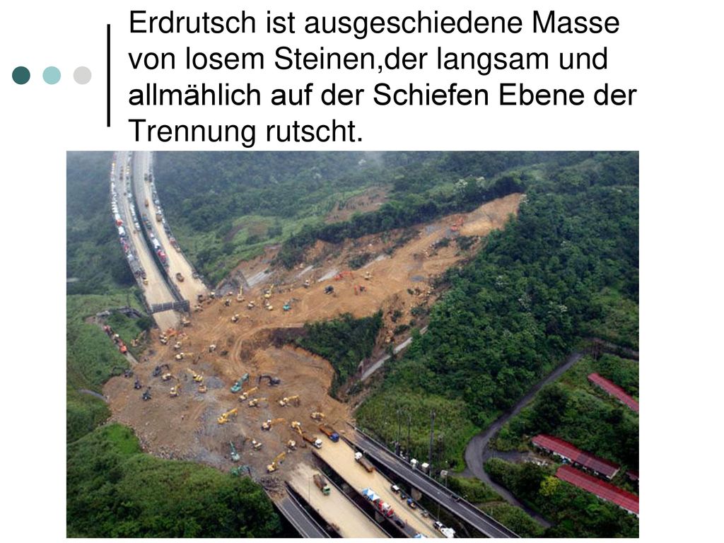 Erdrutsch ist ausgeschiedene Masse von losem Steinen,der langsam und allmählich auf der Schiefen Ebene der Trennung rutscht.