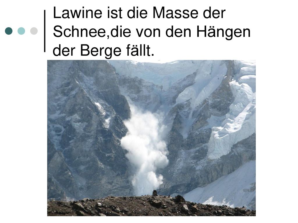 Lawine ist die Masse der Schnee,die von den Hängen der Berge fällt.