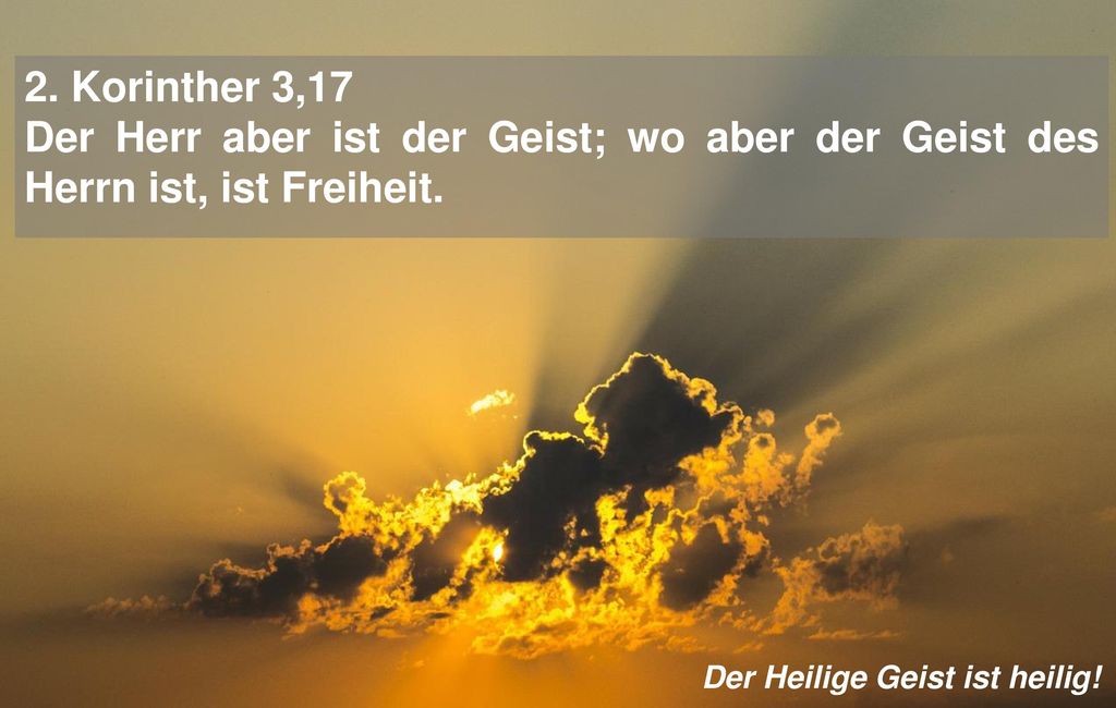 2. Korinther 3,17 Der Herr aber ist der Geist; wo aber der Geist des Herrn ist, ist Freiheit.