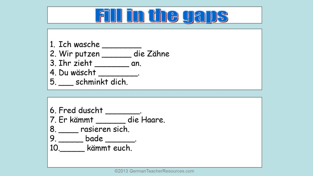 Fill in the gaps Ich wasche ________ Wir putzen ______ die Zähne