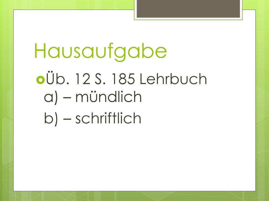 Hausaufgabe Üb. 12 S. 185 Lehrbuch a) – mündlich b) – schriftlich