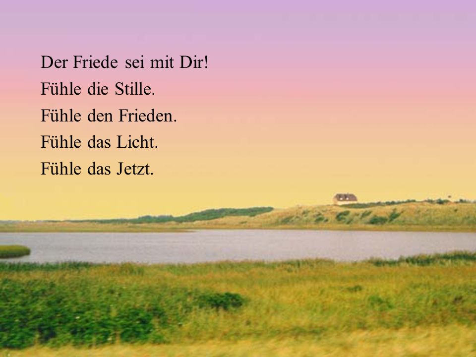 Der Friede sei mit Dir! Fühle die Stille. Fühle den Frieden. Fühle das Licht. Fühle das Jetzt.