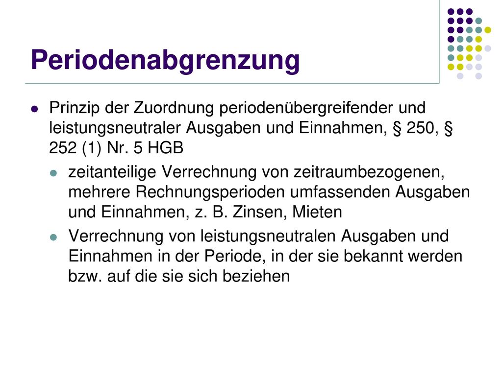 Periodenabgrenzung Prinzip der Zuordnung periodenübergreifender und leistungsneutraler Ausgaben und Einnahmen, § 250, § 252 (1) Nr. 5 HGB.