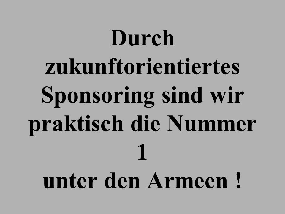 Durch zukunftorientiertes Sponsoring sind wir praktisch die Nummer 1 unter den Armeen !
