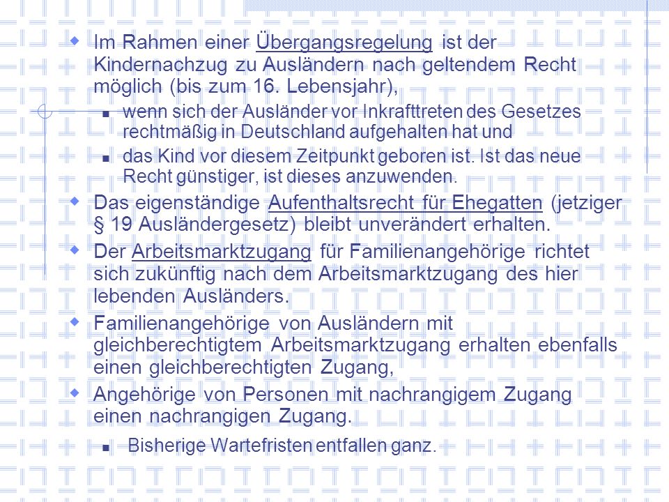 Im Rahmen einer Übergangsregelung ist der Kindernachzug zu Ausländern nach geltendem Recht möglich (bis zum 16. Lebensjahr),