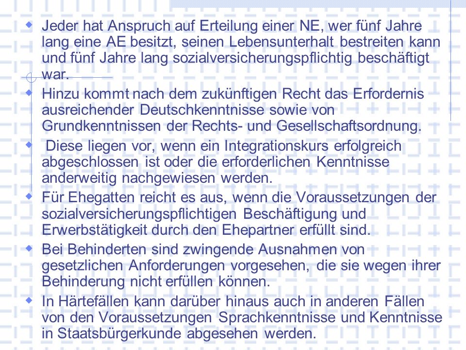 Jeder hat Anspruch auf Erteilung einer NE, wer fünf Jahre lang eine AE besitzt, seinen Lebensunterhalt bestreiten kann und fünf Jahre lang sozialversicherungspflichtig beschäftigt war.