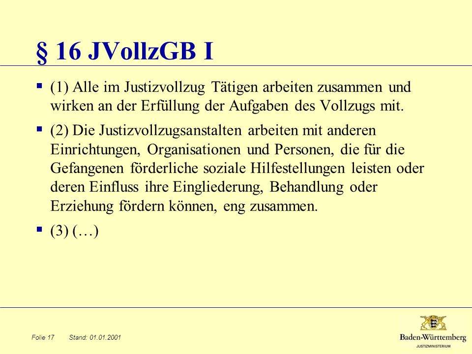 § 16 JVollzGB I (1) Alle im Justizvollzug Tätigen arbeiten zusammen und wirken an der Erfüllung der Aufgaben des Vollzugs mit.