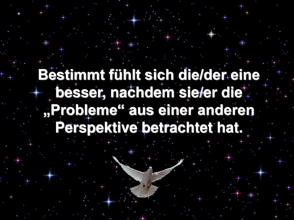 Bestimmt fühlt sich die/der eine besser, nachdem sie/er die „Probleme aus einer anderen Perspektive betrachtet hat.