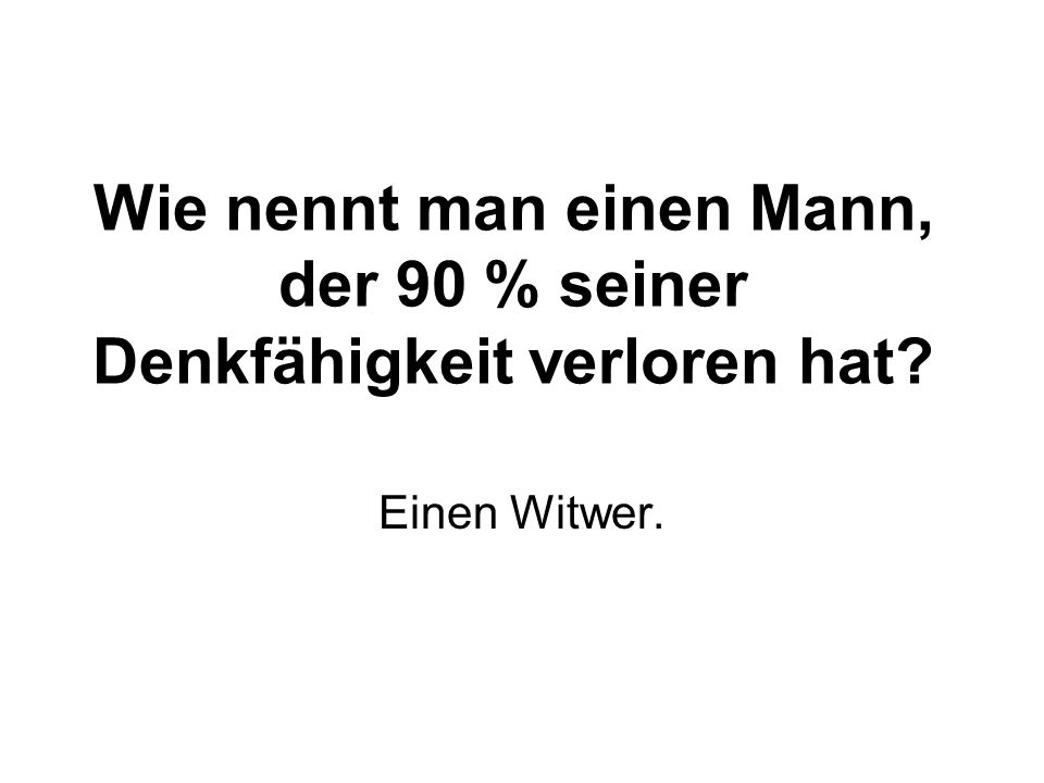 Wie nennt man einen Mann, der 90 % seiner Denkfähigkeit verloren hat