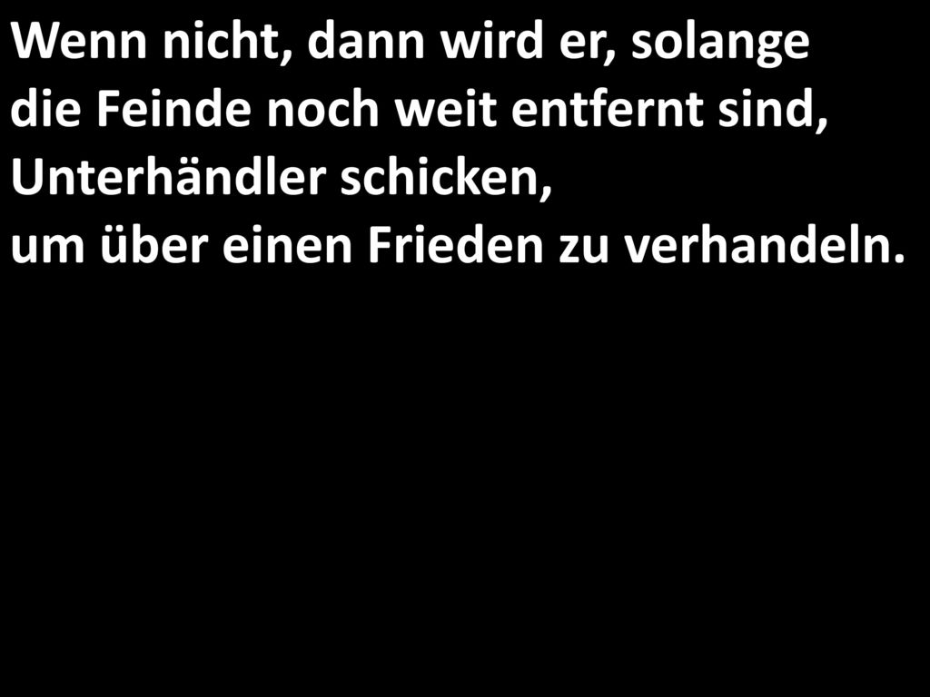 Wenn nicht, dann wird er, solange die Feinde noch weit entfernt sind, Unterhändler schicken, um über einen Frieden zu verhandeln.