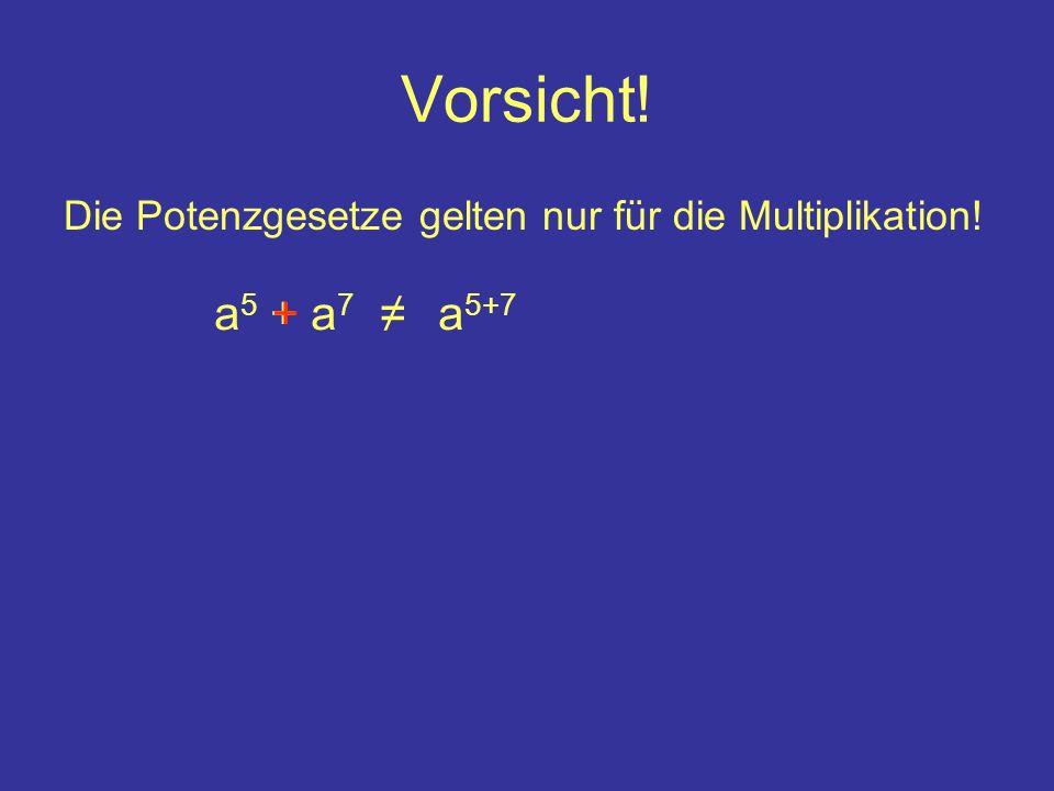 Vorsicht! Die Potenzgesetze gelten nur für die Multiplikation! a5 + a7 + ≠ a5+7