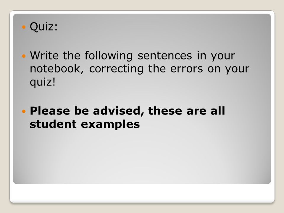 Quiz: Write the following sentences in your notebook, correcting the errors on your quiz.