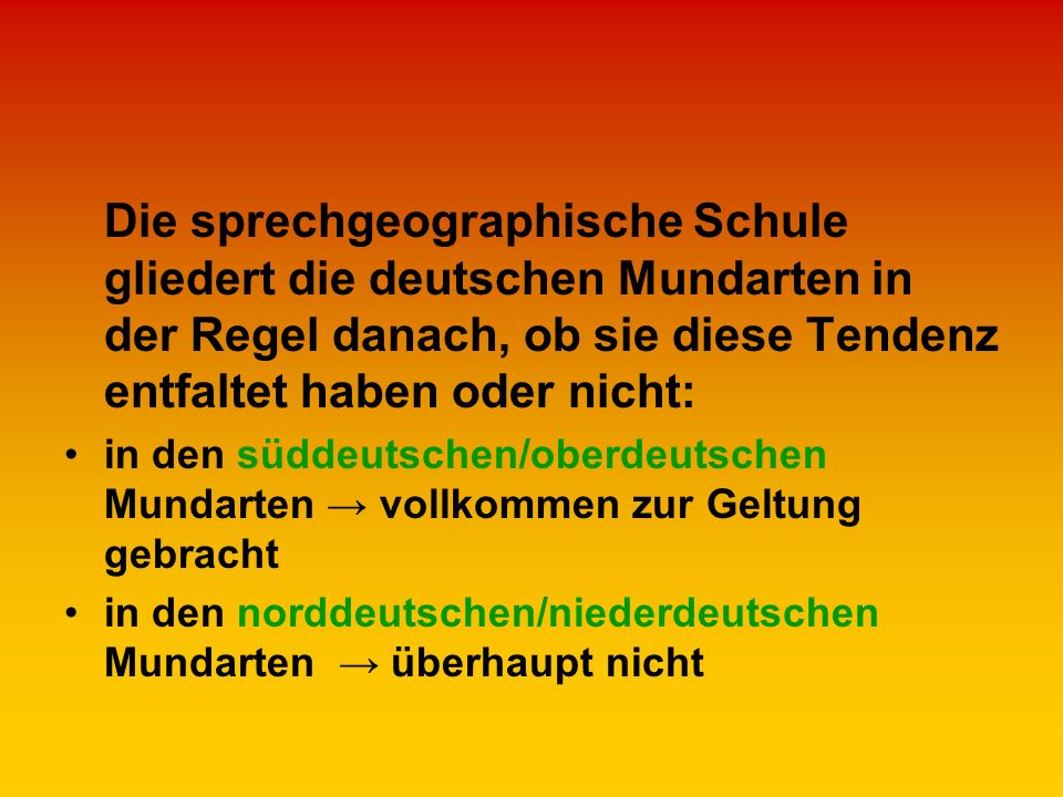 Die sprechgeographische Schule gliedert die deutschen Mundarten in der Regel danach, ob sie diese Tendenz entfaltet haben oder nicht: