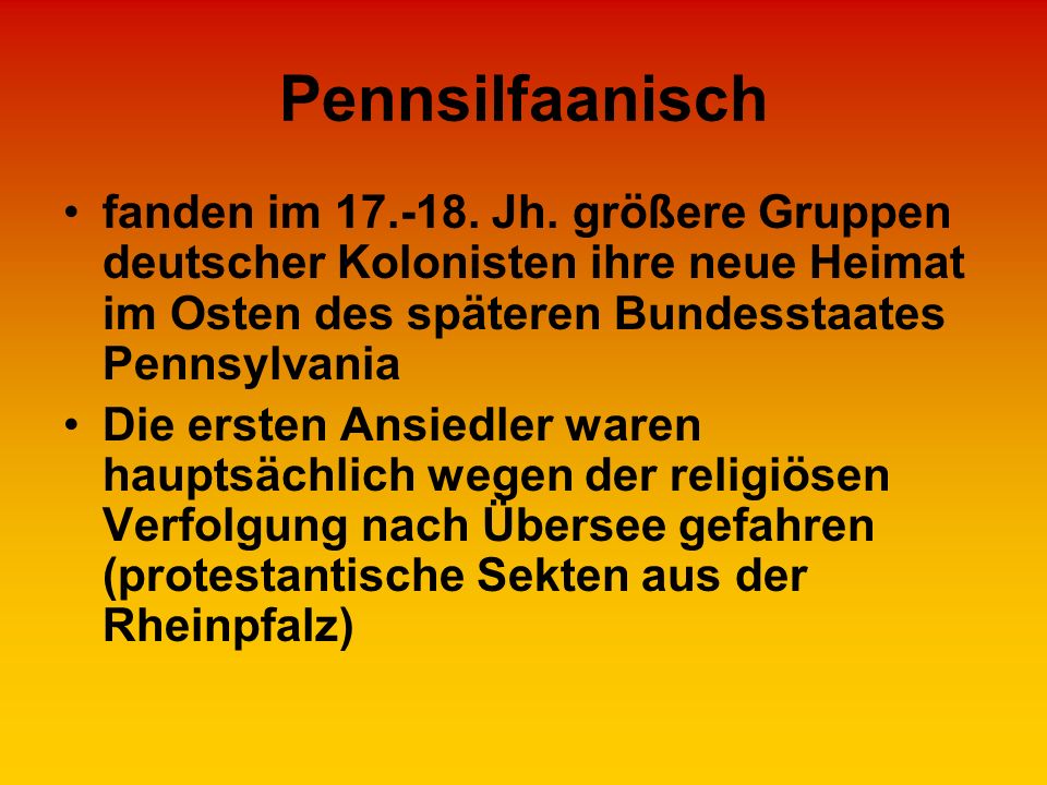 Pennsilfaanisch fanden im Jh. größere Gruppen deutscher Kolonisten ihre neue Heimat im Osten des späteren Bundesstaates Pennsylvania.