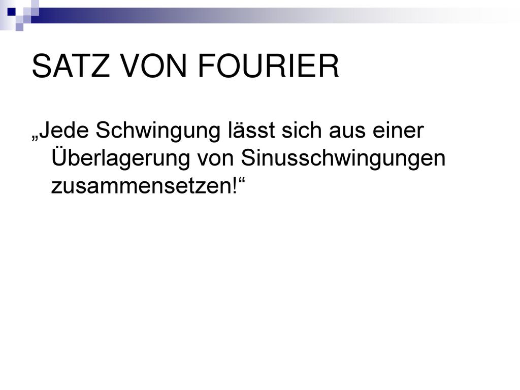 SATZ VON FOURIER „Jede Schwingung lässt sich aus einer Überlagerung von Sinusschwingungen zusammensetzen!