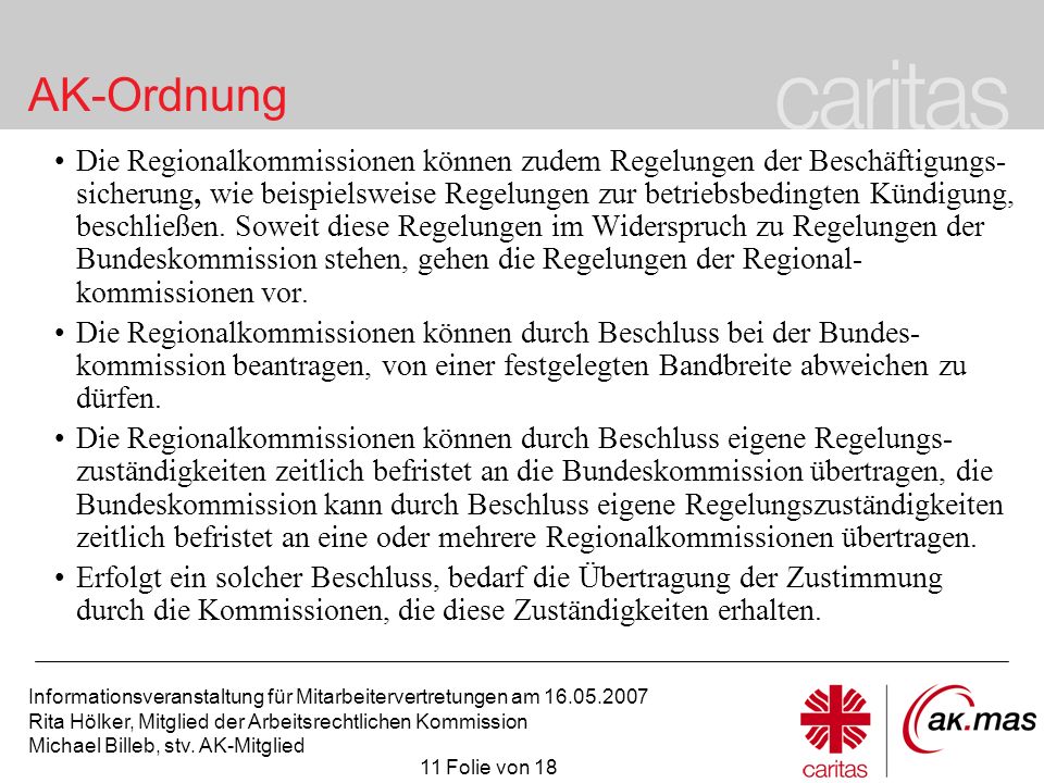 Die Regionalkommissionen können zudem Regelungen der Beschäftigungs-sicherung, wie beispielsweise Regelungen zur betriebsbedingten Kündigung, beschließen. Soweit diese Regelungen im Widerspruch zu Regelungen der Bundeskommission stehen, gehen die Regelungen der Regional-kommissionen vor.
