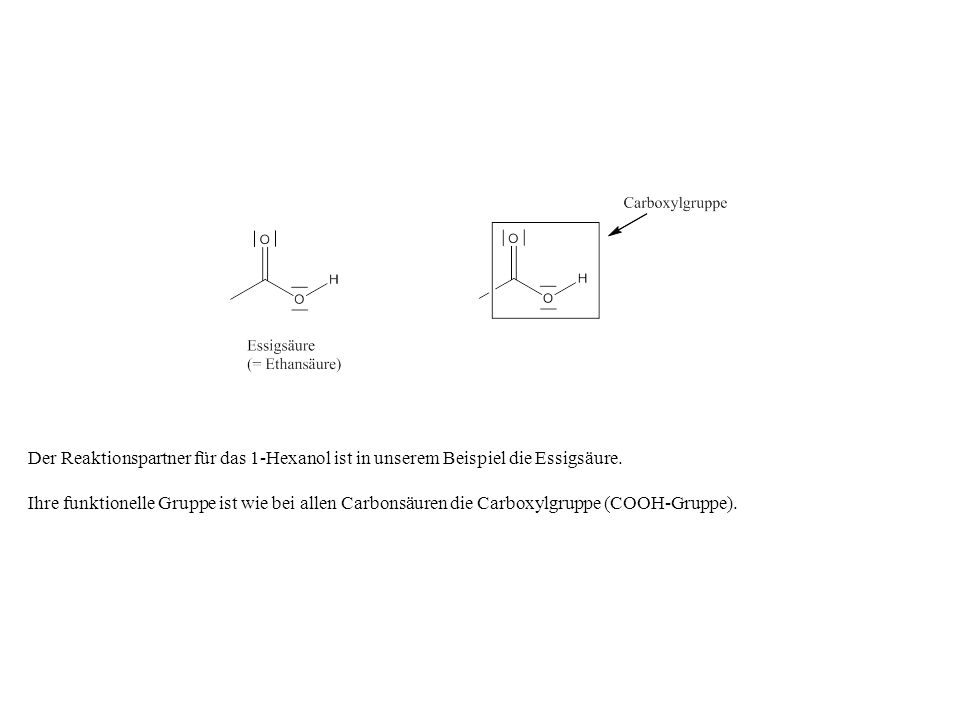 Der Reaktionspartner für das 1-Hexanol ist in unserem Beispiel die Essigsäure.