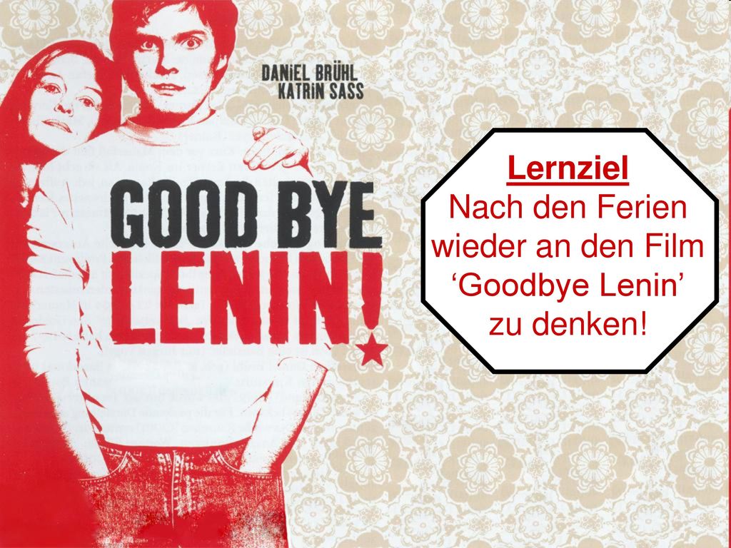 Lernziel Nach den Ferien wieder an den Film ‘Goodbye Lenin’ zu denken!