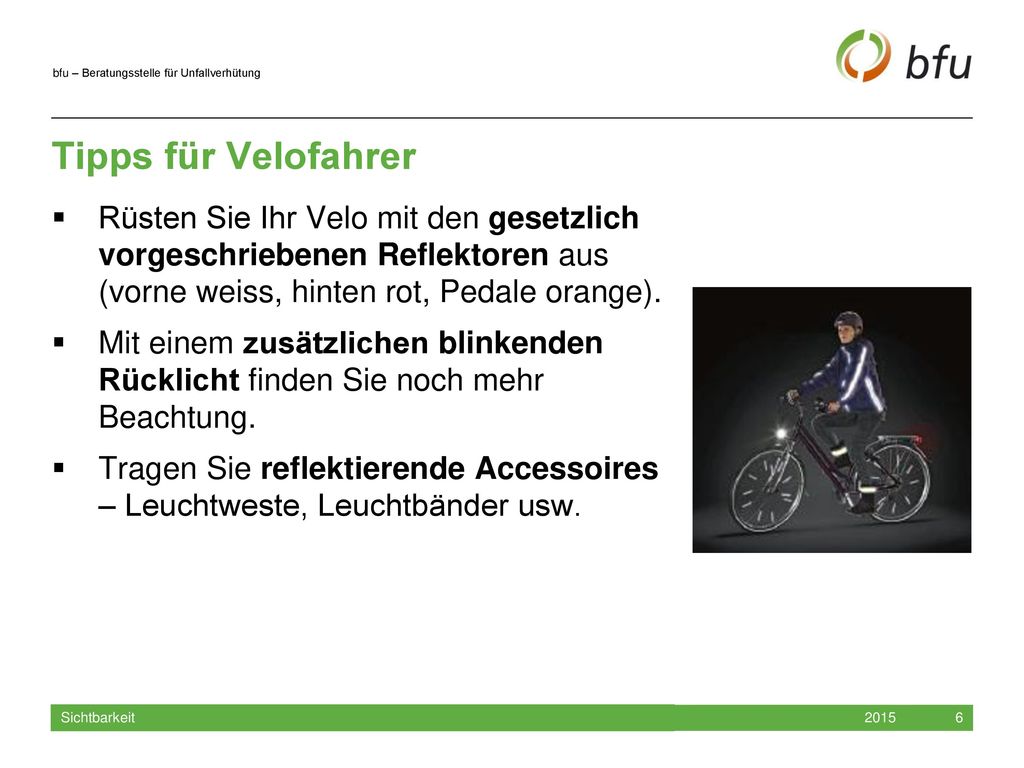 Tipps für Velofahrer Rüsten Sie Ihr Velo mit den gesetzlich vorgeschriebenen Reflektoren aus (vorne weiss, hinten rot, Pedale orange).