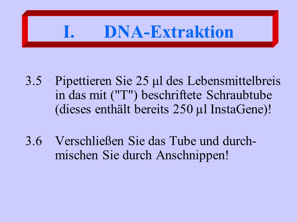 DNA-Extraktion 3.5 Pipettieren Sie 25 μl des Lebensmittelbreis in das mit ( T ) beschriftete Schraubtube (dieses enthält bereits 250 µl InstaGene)!