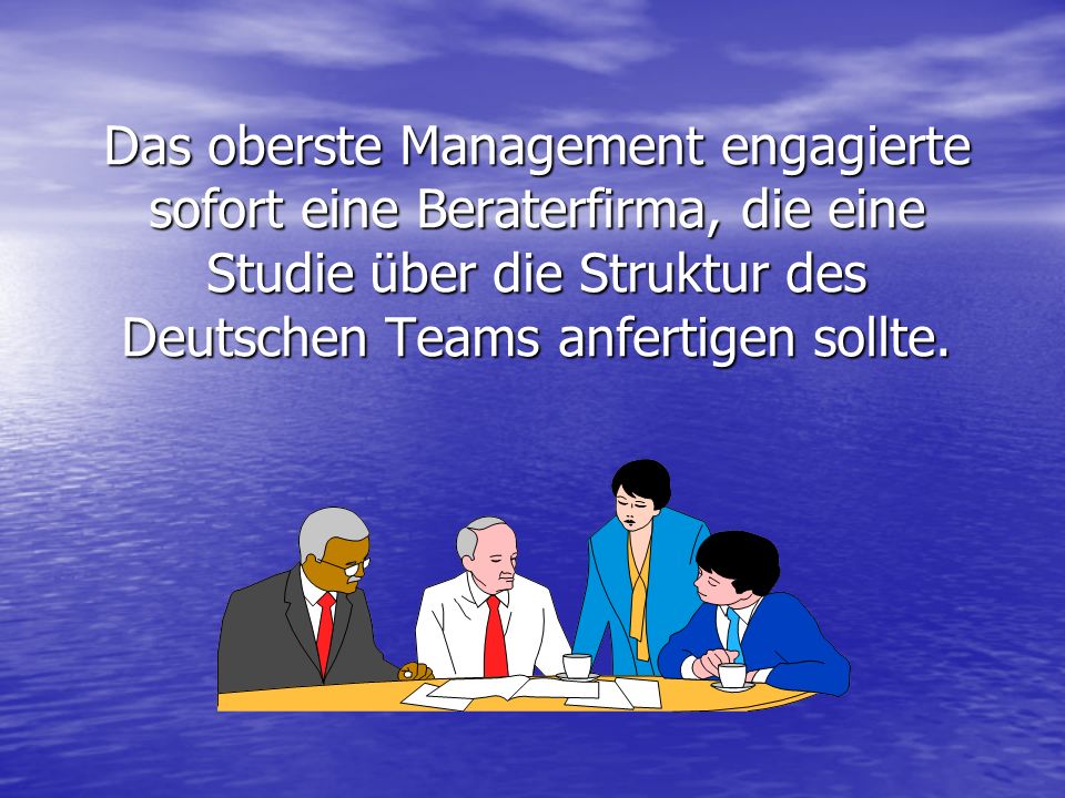 Das oberste Management engagierte sofort eine Beraterfirma, die eine Studie über die Struktur des Deutschen Teams anfertigen sollte.