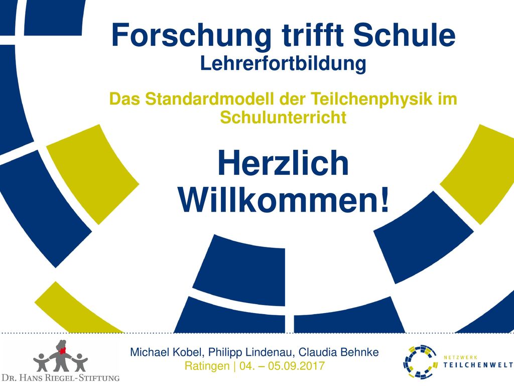 Forschung trifft Schule Lehrerfortbildung Das Standardmodell der Teilchenphysik im Schulunterricht Herzlich Willkommen!