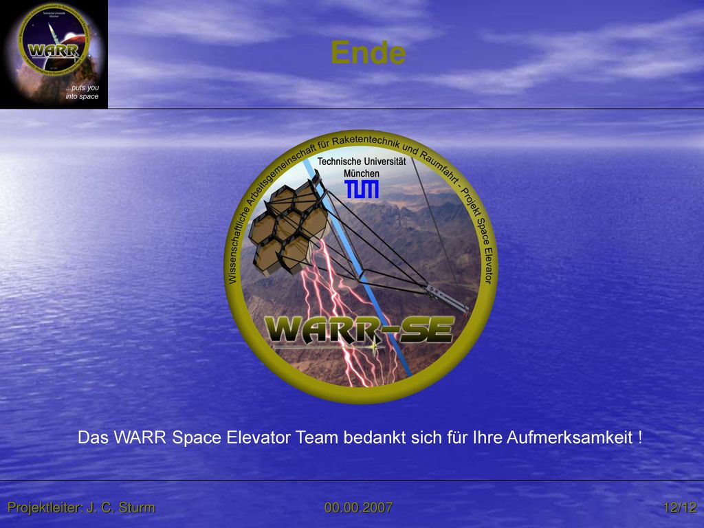 Ende Das WARR Space Elevator Team bedankt sich für Ihre Aufmerksamkeit ! Projektleiter: J. C. Sturm.
