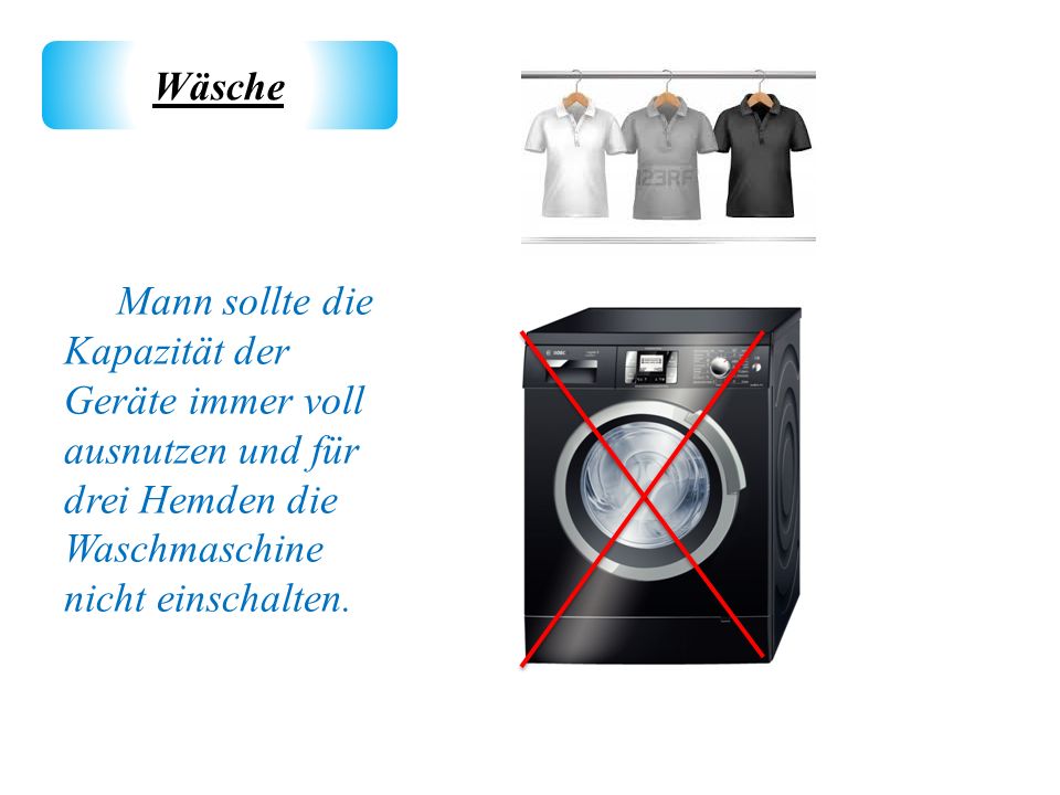 Wäsche Mann sollte die Kapazität der Geräte immer voll ausnutzen und für drei Hemden die Waschmaschine nicht einschalten.