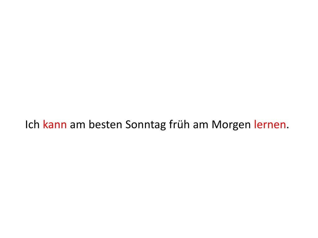 Ich kann am besten Sonntag früh am Morgen lernen.