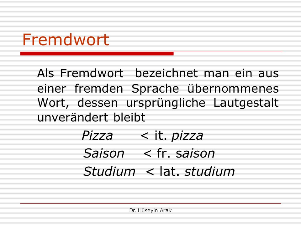 Fremdwort Als Fremdwort bezeichnet man ein aus einer fremden Sprache übernommenes Wort, dessen ursprüngliche Lautgestalt unverändert bleibt.