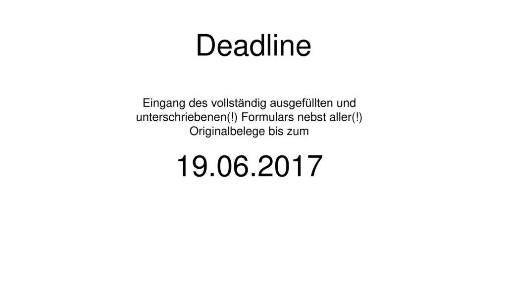 Deadline Eingang des vollständig ausgefüllten und unterschriebenen(!) Formulars nebst aller(!) Originalbelege bis zum.