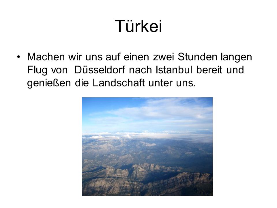 Türkei Machen wir uns auf einen zwei Stunden langen Flug von Düsseldorf nach Istanbul bereit und genießen die Landschaft unter uns.