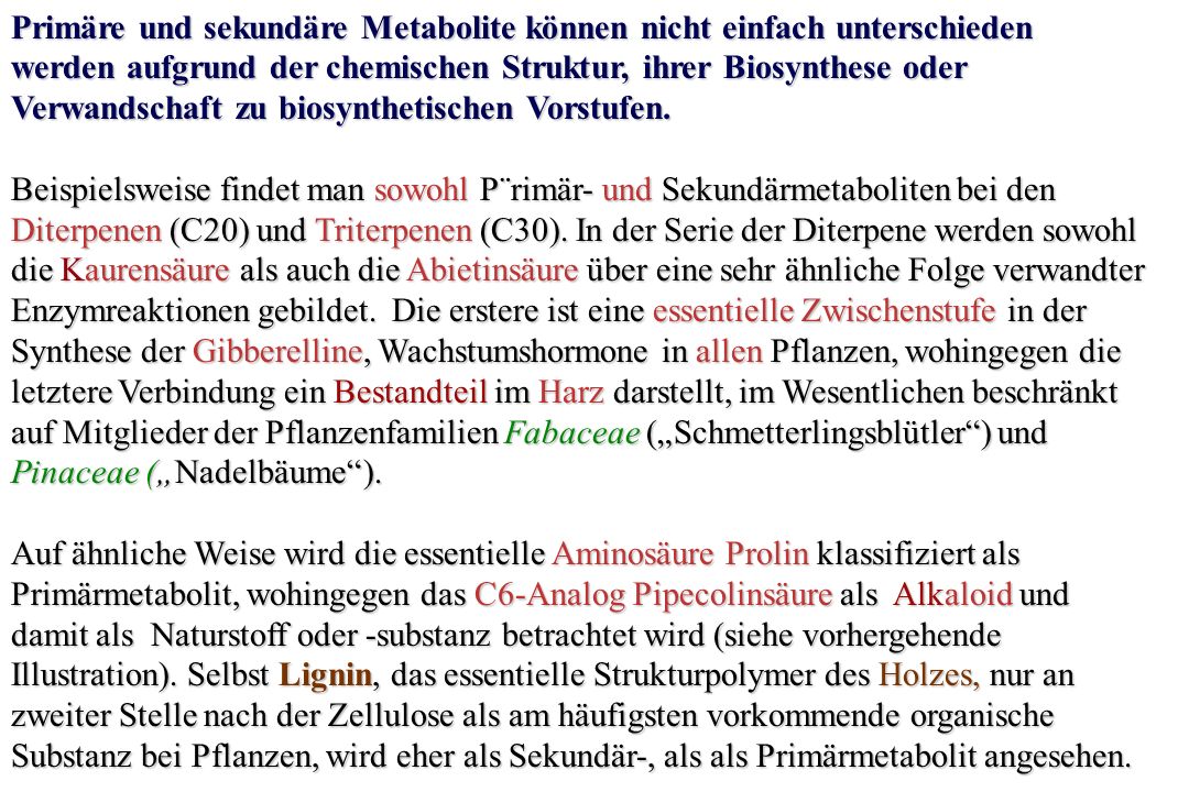 Primäre und sekundäre Metabolite können nicht einfach unterschieden werden aufgrund der chemischen Struktur, ihrer Biosynthese oder Verwandschaft zu biosynthetischen Vorstufen.