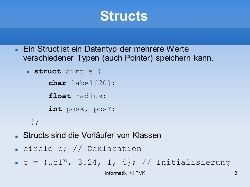 Structs Ein Struct ist ein Datentyp der mehrere Werte verschiedener Typen (auch Pointer) speichern kann.