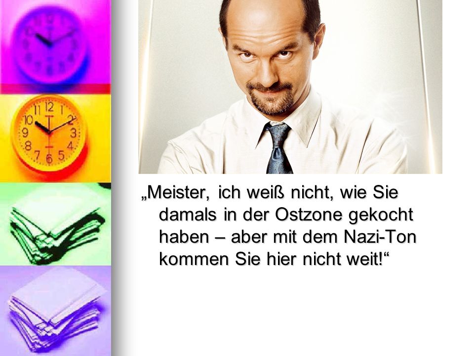 „Meister, ich weiß nicht, wie Sie damals in der Ostzone gekocht haben – aber mit dem Nazi-Ton kommen Sie hier nicht weit!