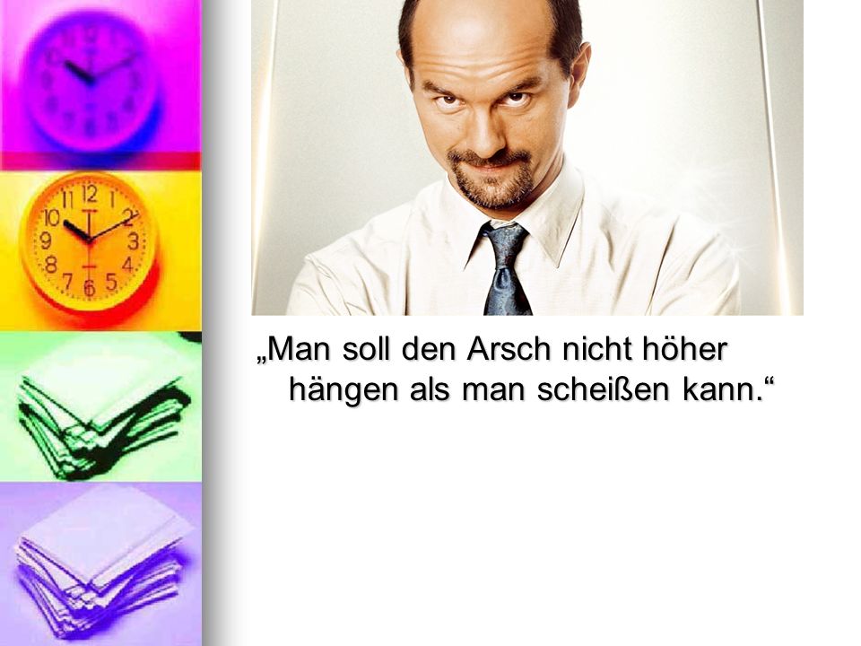 „Man soll den Arsch nicht höher hängen als man scheißen kann.