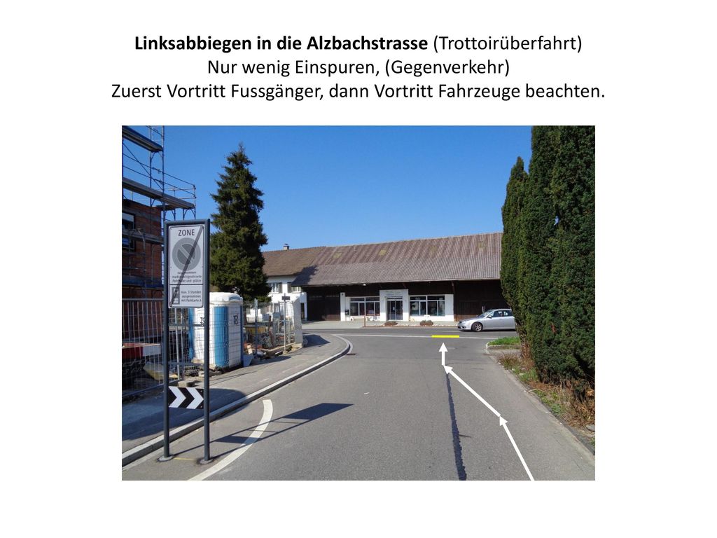 Linksabbiegen in die Alzbachstrasse (Trottoirüberfahrt) Nur wenig Einspuren, (Gegenverkehr) Zuerst Vortritt Fussgänger, dann Vortritt Fahrzeuge beachten.
