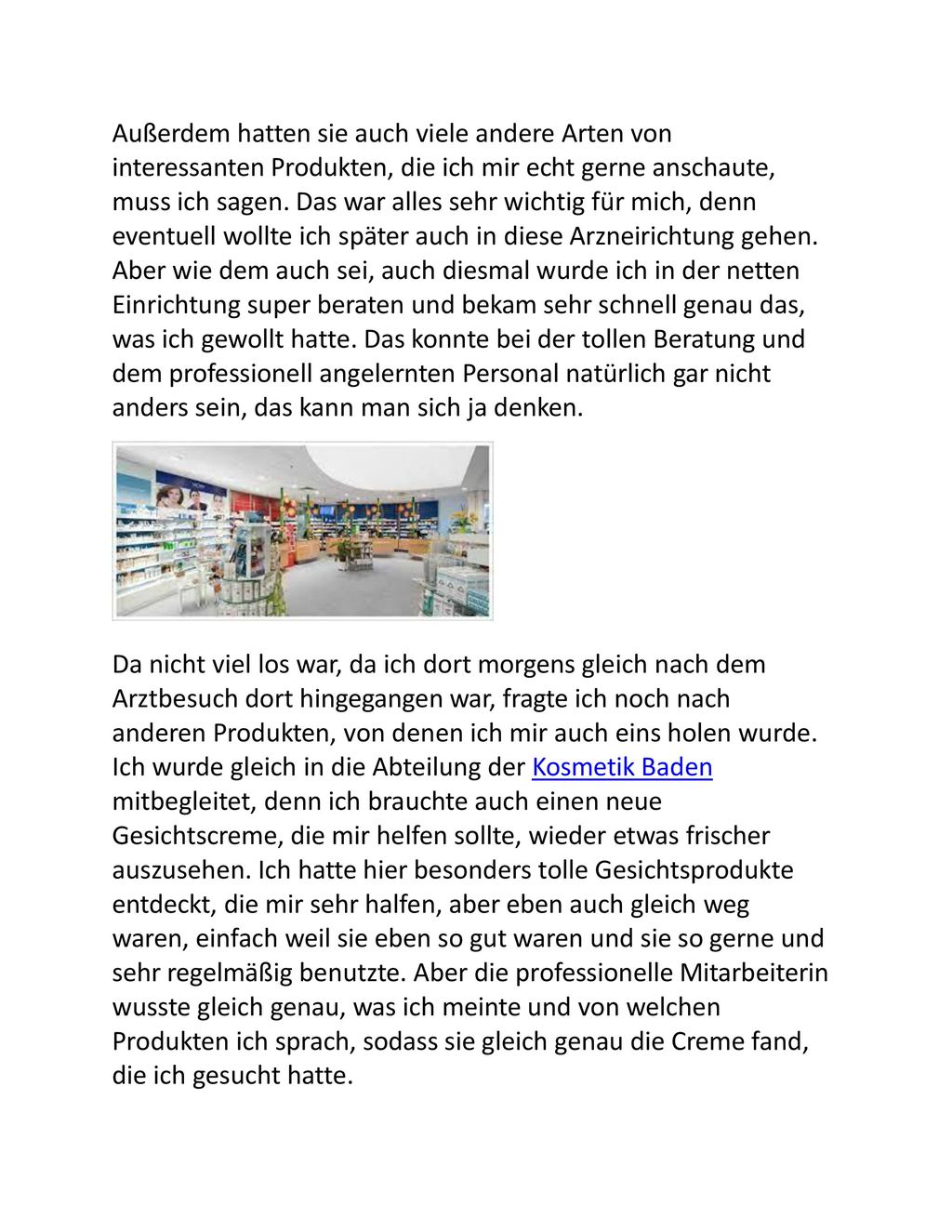 Außerdem hatten sie auch viele andere Arten von interessanten Produkten, die ich mir echt gerne anschaute, muss ich sagen. Das war alles sehr wichtig für mich, denn eventuell wollte ich später auch in diese Arzneirichtung gehen. Aber wie dem auch sei, auch diesmal wurde ich in der netten Einrichtung super beraten und bekam sehr schnell genau das, was ich gewollt hatte. Das konnte bei der tollen Beratung und dem professionell angelernten Personal natürlich gar nicht anders sein, das kann man sich ja denken.