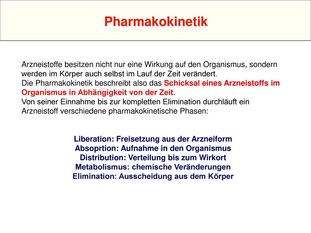Pharmakokinetik Arzneistoffe besitzen nicht nur eine Wirkung auf den Organismus, sondern werden im Körper auch selbst im Lauf der Zeit verändert.