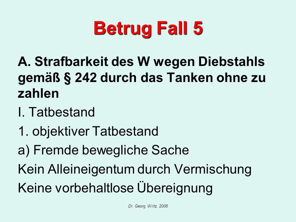 Betrug Fall 5 A. Strafbarkeit des W wegen Diebstahls gemäß § 242 durch das Tanken ohne zu zahlen. I. Tatbestand.