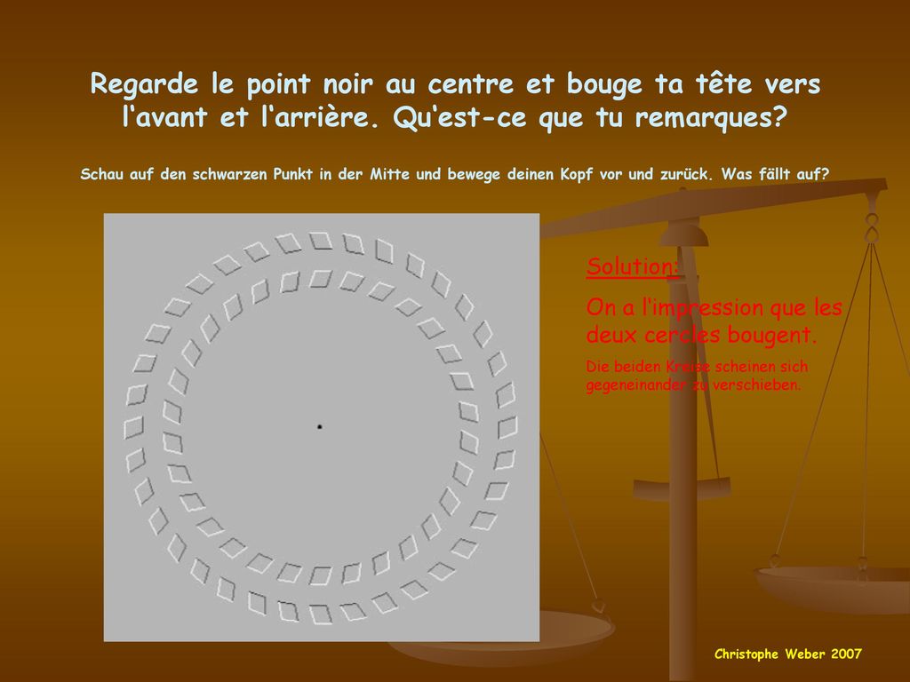 Regarde le point noir au centre et bouge ta tête vers l‘avant et l‘arrière. Qu‘est-ce que tu remarques