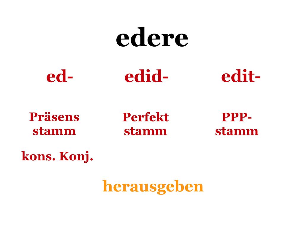 edere ed- edid- edit- herausgeben Präsens stamm Perfekt stamm PPP-