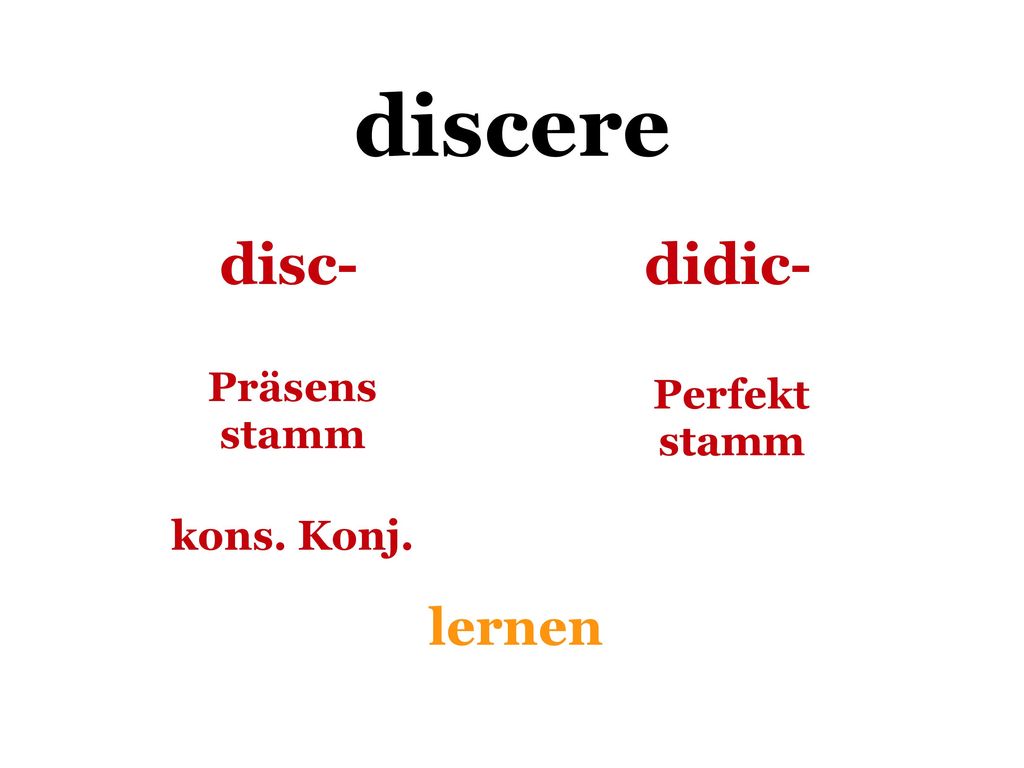 discere disc- didic- Präsens stamm Perfekt stamm kons. Konj. lernen