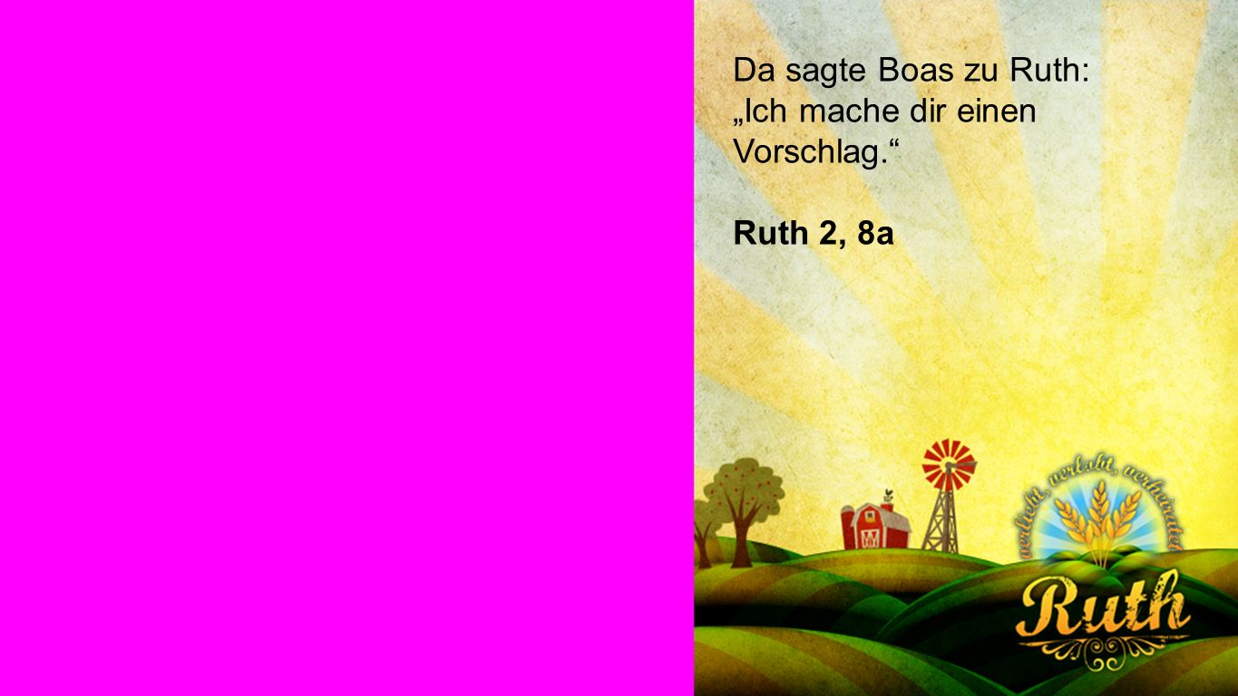 Ruth Da sagte Boas zu Ruth: „Ich mache dir einen Vorschlag.