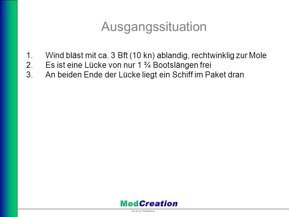 Ausgangssituation Wind bläst mit ca. 3 Bft (10 kn) ablandig, rechtwinklig zur Mole. Es ist eine Lücke von nur 1 ¾ Bootslängen frei.